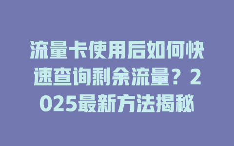 流量卡使用后如何快速查询剩余流量？2025最新方法揭秘