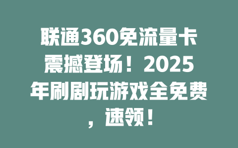 联通360免流量卡震撼登场！2025年刷剧玩游戏全免费，速领！