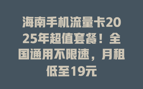 海南手机流量卡2025年超值套餐！全国通用不限速，月租低至19元