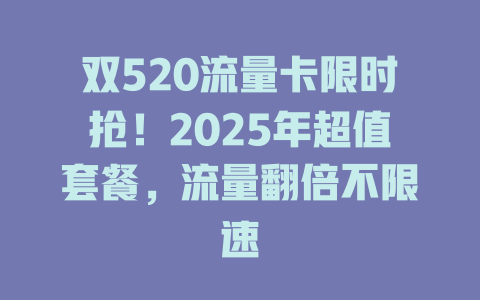 双520流量卡限时抢！2025年超值套餐，流量翻倍不限速