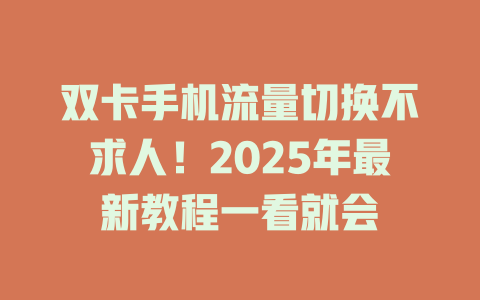 双卡手机流量切换不求人！2025年最新教程一看就会