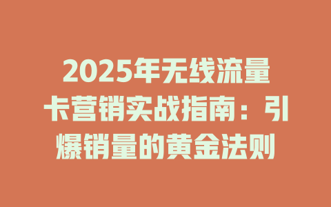 2025年无线流量卡营销实战指南：引爆销量的黄金法则
