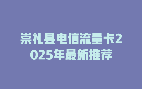 崇礼县电信流量卡2025年最新推荐
