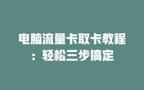 电脑流量卡取卡教程：轻松三步搞定