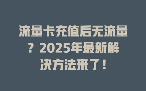 流量卡充值后无流量？2025年最新解决方法来了！