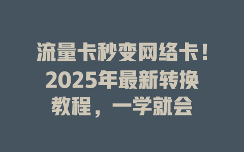 流量卡秒变网络卡！2025年最新转换教程，一学就会