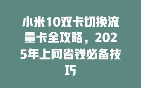 小米10双卡切换流量卡全攻略,2025年上网省钱必备技巧