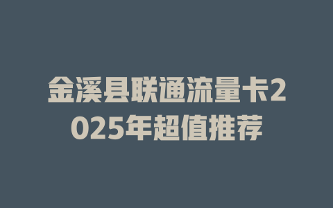 金溪县联通流量卡2025年超值推荐