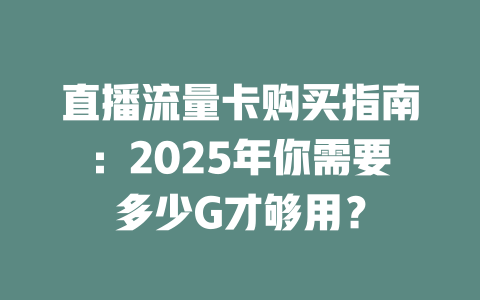 直播流量卡购买指南：2025年你需要多少G才够用？