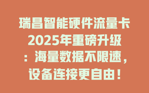 瑞昌智能硬件流量卡2025年重磅升级：海量数据不限速，设备连接更自由！