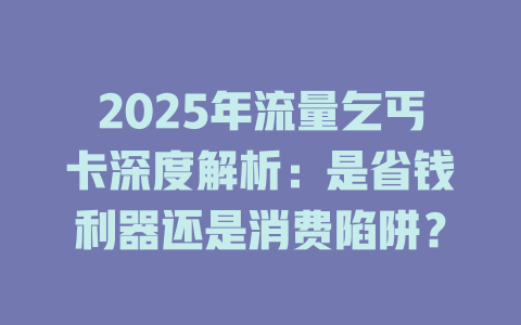 2025年流量乞丐卡深度解析:是省钱利器还是消费陷阱?