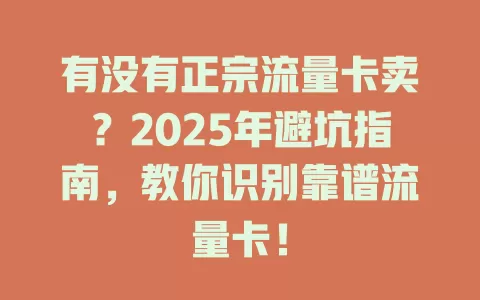 有没有正宗流量卡卖？2025年避坑指南，教你识别靠谱流量卡！