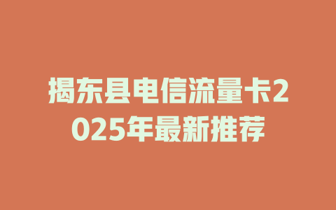 揭东县电信流量卡2025年最新推荐
