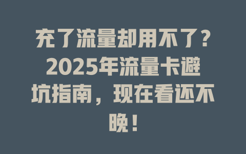 充了流量却用不了？2025年流量卡避坑指南，现在看还不晚！