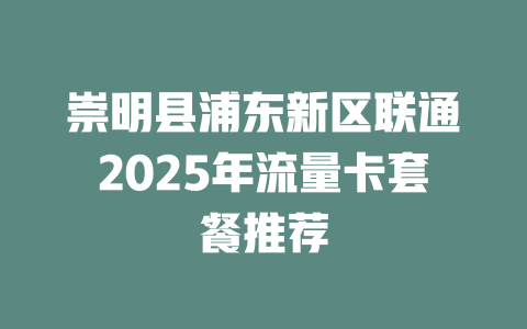 崇明县浦东新区联通2025年流量卡套餐推荐