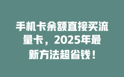 手机卡余额直接买流量卡，2025年最新方法超省钱！