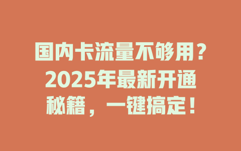 国内卡流量不够用？2025年最新开通秘籍，一键搞定！