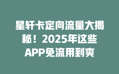 星轩卡定向流量大揭秘！2025年这些APP免流用到爽