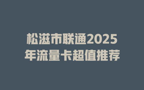 松滋市联通2025年流量卡超值推荐