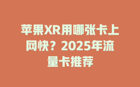 苹果XR用哪张卡上网快？2025年流量卡推荐