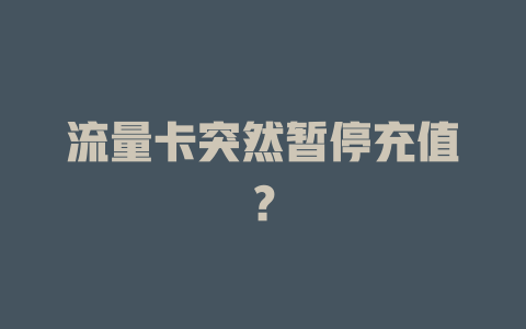 流量卡突然暂停充值？