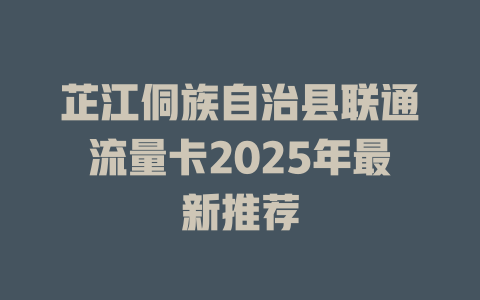 芷江侗族自治县联通流量卡2025年最新推荐