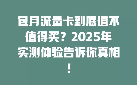 包月流量卡到底值不值得买？2025年实测体验告诉你真相！