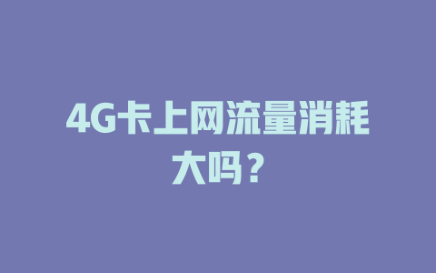 4G卡上网流量消耗大吗？