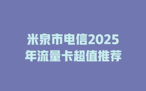 米泉市电信2025年流量卡超值推荐