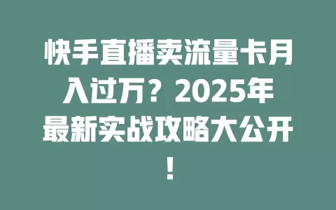 快手直播卖流量卡月入过万？2025年最新实战攻略大公开！