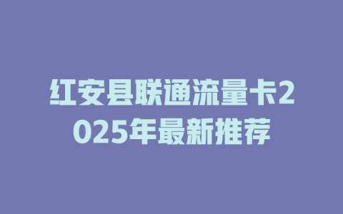 红安县联通流量卡2025年最新推荐