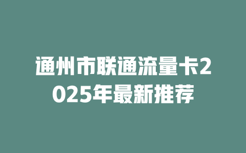 通州市联通流量卡2025年最新推荐