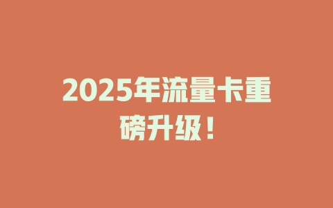 2025年流量卡重磅升级！