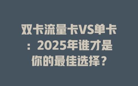 双卡流量卡VS单卡：2025年谁才是你的最佳选择？