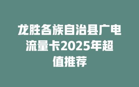 龙胜各族自治县广电流量卡2025年超值推荐