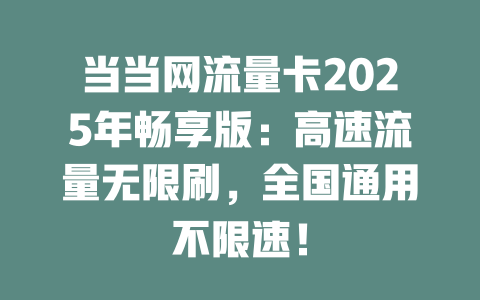 当当网流量卡2025年畅享版：高速流量无限刷，全国通用不限速！