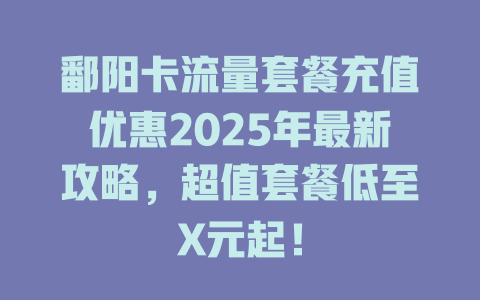 鄱阳卡流量套餐充值优惠2025年最新攻略，超值套餐低至X元起！