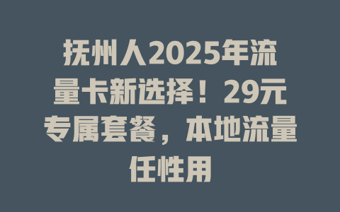 抚州人2025年流量卡新选择！29元专属套餐，本地流量任性用