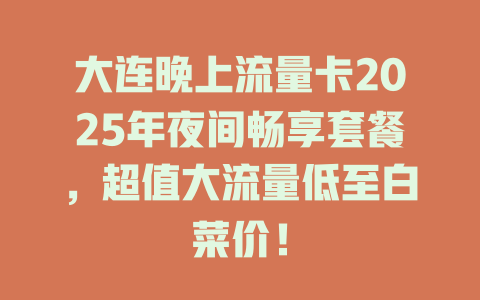 大连晚上流量卡2025年夜间畅享套餐,超值大流量低至白菜价!
