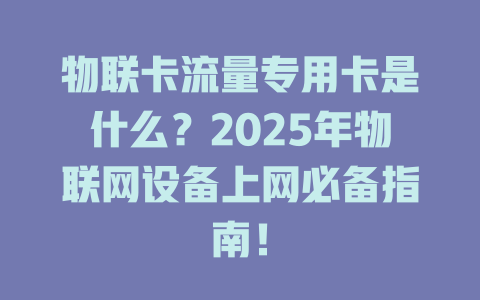 物联卡流量专用卡是什么？2025年物联网设备上网必备指南！