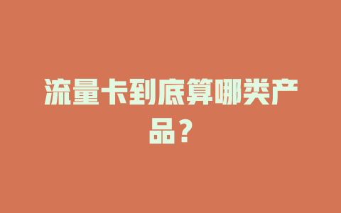 流量卡到底算哪类产品？