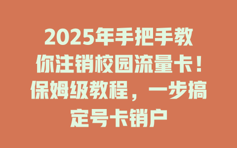 2025年手把手教你注销校园流量卡！保姆级教程，一步搞定号卡销户