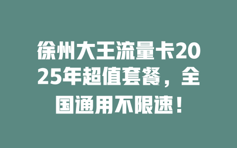 徐州大王流量卡2025年超值套餐，全国通用不限速！