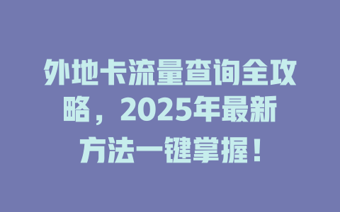 外地卡流量查询全攻略，2025年最新方法一键掌握！