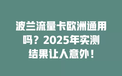 波兰流量卡欧洲通用吗？2025年实测结果让人意外！