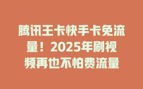 腾讯王卡快手卡免流量！2025年刷视频再也不怕费流量