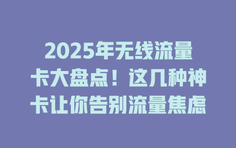 2025年无线流量卡大盘点！这几种神卡让你告别流量焦虑