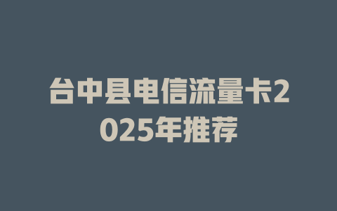 台中县电信流量卡2025年推荐