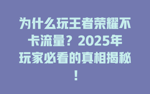 为什么玩王者荣耀不卡流量？2025年玩家必看的真相揭秘！