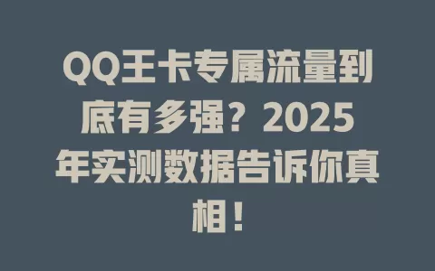 QQ王卡专属流量到底有多强？2025年实测数据告诉你真相！